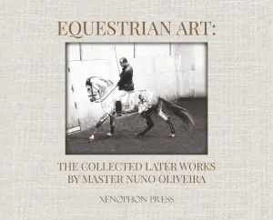 Equestrian Art: The Collected Later Works by Master Nuno Oliveira (Collector's Edition)