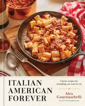 Italian American Forever: Classic Recipes for Everything You Want to Eat